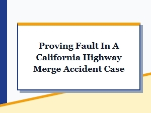 Proving Fault in a California Highway Merge Accident Case