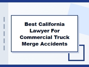 Best California Lawyer for Commercial Truck Merge Accidents