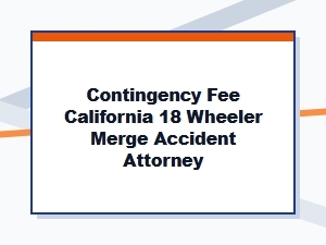 Ca 18-Wheeler Merge Accident Attorney Contingency Fees