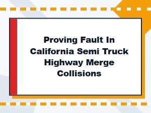 Proving Fault in California Semi Truck Merge Collisions